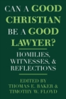 Image for Can a Good Christian Be a Good Lawyer? : Homilies, Witnesses, and Reflections