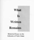 Image for What is Written Remains : Historical Essays on the Libraries of Notre Dame