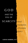 Image for God and the evil of scarcity  : moral foundations of economic agency