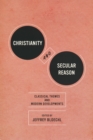 Image for Christianity and secular reason  : classical themes &amp; modern developments