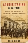 Image for Authoritarian El Salvador : Politics and the Origins of the Military Regimes, 1880-1940