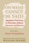 Image for On what cannot be said  : apophatic discourses in philosophy, religion, literature, and the artsVol. 1: Classic formulations