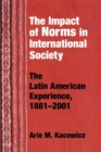 Image for Impact of Norms in International Society : The Latin American Experience, 1881–2001