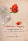Image for A defense of dignity  : creating life, destroying life, and protecting the rights of conscience