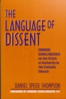 Image for The language of dissent  : Edward Schillebeeckx on the crisis of authority in the Catholic Church