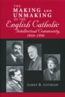 Image for Making and Unmaking of the English Catholic Intellectual Community, 1910-1950