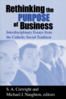 Image for Rethinking the purpose of business  : interdisciplinary essays from the Catholic social tradition