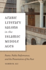 Image for Arabic literary salons in the Islamic Middle Ages: poetry, public performance, and the presentation of the past