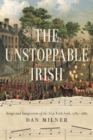 Image for The Unstoppable Irish : Songs and Integration of the New York Irish, 1783–1883