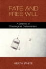 Image for Fate and free will  : a defense of theological determinism