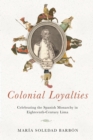 Image for Colonial Loyalties : Celebrating the Spanish Monarchy in Eighteenth-Century Lima