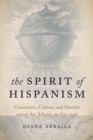 Image for The Spirit of Hispanism: Commerce, Culture, and Identity Across the Atlantic, 1875-1936
