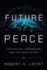 Image for Future Peace: Technology, Aggression, and the Rush to War
