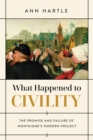Image for What happened to civility  : the promise and failure of Montaigne&#39;s modern project
