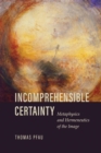 Image for Incomprehensible Certainty: Metaphysics and Hermeneutics of the Image
