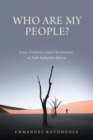 Image for Who are my people?  : love, violence, and Christianity in sub-Saharan Africa