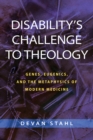 Image for Disability&#39;s challenge to theology  : genes, eugenics, and the metaphysics of modern medicine