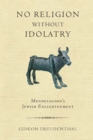 Image for No religion without idolatry  : Mendelssohn&#39;s Jewish enlightenment