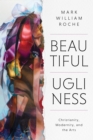 Image for Beautiful Ugliness: Christianity, Modernity, and the Arts