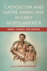 Image for Catholicism and Native Americans in Early North America : Parish, Church, and Mission