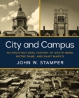 Image for City and Campus : An Architectural History of South Bend, Notre Dame, and Saint Mary&#39;s