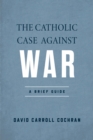 Image for The Catholic Case Against War: A Brief Guide