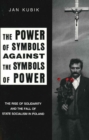 Image for The Power of Symbols Against the Symbols of Powe - The Rise of Solidarity and the Fall of State Socialism in Poland