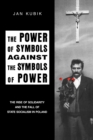 Image for The power of symbols against the symbols of power  : the rise of solidarity and the fall of state socialism in Poland