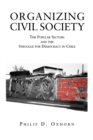 Image for Organizing Civil Society : The Popular Sectors and the Struggle for Democracy in Chile