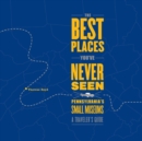 Image for The Best Places You&#39;ve Never Seen : Pennsylvania&#39;s Small Museums: A Traveler&#39;s Guide