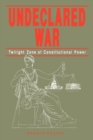 Image for Undeclared War : Twilight Zone of Constitutional Power