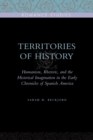 Image for Territories of history  : humanism, rhetoric, and the historical imagination in the early chronicles of Spanish America