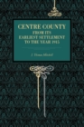 Image for Centre County : From Its Earliest Settlement to the Year 1915