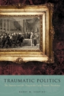 Image for Traumatic politics  : the deputies and the king in the early French Revolution