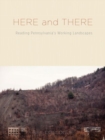 Image for Here and There : Reading Pennsylvania&#39;s Working Landscapes