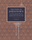 Image for The Story of Johnstown : Its Early Settlement, Rise and Progress, Industrial Growth, and Appalling Flood on May 31st, 1889