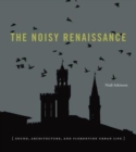 Image for The noisy Renaissance  : sound, architecture, and Florentine urban life