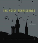Image for The Noisy Renaissance : Sound, Architecture, and Florentine Urban Life