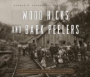 Image for Wood Hicks and Bark Peelers : A Visual History of Pennsylvania&#39;s Railroad Lumbering Communities; The Photographic Legacy of William T. Clarke