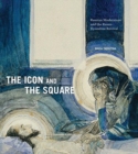 Image for The icon and the square  : Russian modernism and the Russo-Byzantine revival