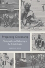Image for Projecting citizenship  : photography and belonging in the British Empire