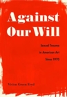 Image for Against our will  : sexual trauma in American art since 1970