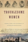 Image for Troublesome women  : gender, crime and punishment in antebellum Pennsylvania