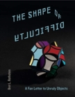 Image for The Shape of Difficulty : A Fan Letter to Unruly Objects