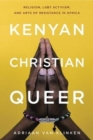 Image for Kenyan, Christian, Queer : Religion, LGBT Activism, and Arts of Resistance in Africa