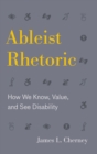 Image for Ableist Rhetoric : How We Know, Value, and See Disability
