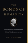 Image for The bonds of humanity  : Cicero&#39;s legacies in European social and political thought, ca. 1100-ca. 1550