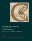 Image for Iconography beyond the crossroads  : image, meaning, and method in medieval art