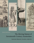 Image for The moving statues of seventeenth-century Amsterdam  : automata, waxworks, fountains, labyrinths