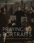 Image for Praying to portraits  : audience, identity, and the Inquisition in the early modern Hispanic world